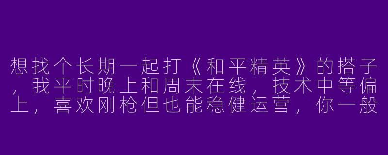 想找个长期一起打《和平精英》的搭子,我平时晚上和周末在线,技术中等偏上,喜欢刚枪但也能稳健运营,你一般什么时间段玩?对队友有什么要求吗?-找个游戏搭子和平精英