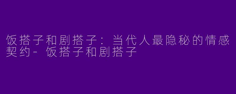 饭搭子和剧搭子：当代人最隐秘的情感契约-饭搭子和剧搭子