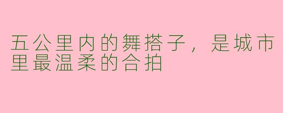 五公里内的舞搭子,是城市里最温柔的合拍