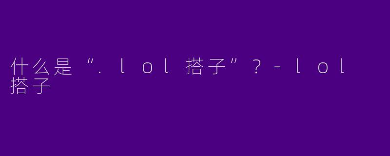 什么是“.lol搭子”？-lol 搭子