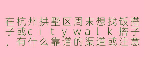 在杭州拱墅区周末想找饭搭子或citywalk搭子,有什么靠谱的渠道或注意事项吗?