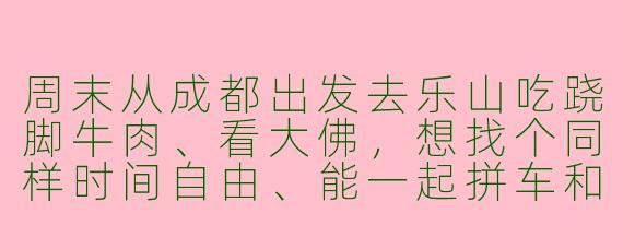 周末从成都出发去乐山吃跷脚牛肉、看大佛,想找个同样时间自由、能一起拼车和互相拍照的搭子,有推荐吗?