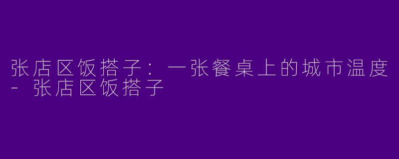张店区饭搭子:一张餐桌上的城市温度-张店区饭搭子