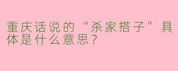 重庆话说的“杀家搭子”具体是什么意思？