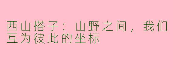 西山搭子:山野之间,我们互为彼此的坐标