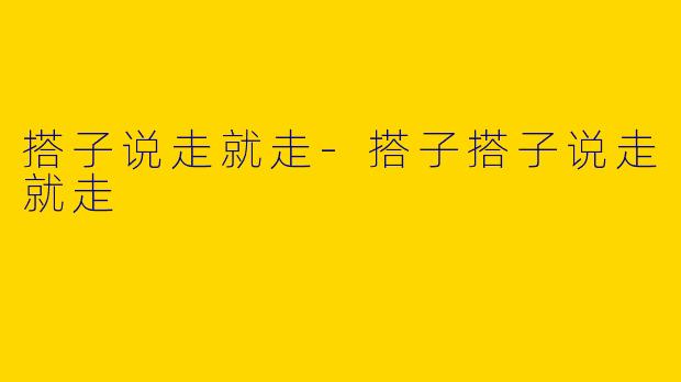搭子说走就走-搭子搭子说走就走