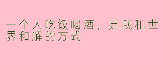 一个人吃饭喝酒,是我和世界和解的方式