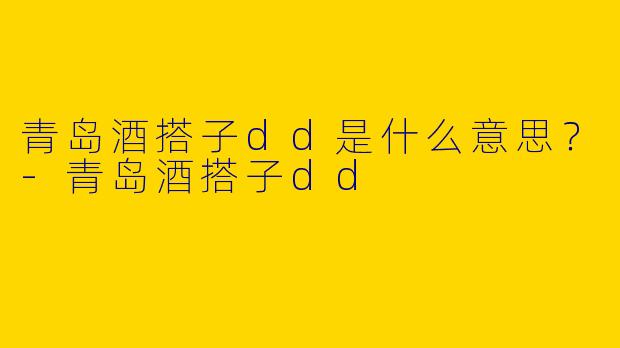 青岛酒搭子dd是什么意思?-青岛酒搭子dd