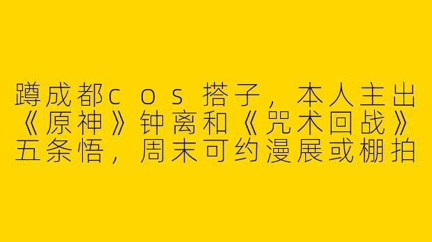 蹲成都cos搭子,本人主出《原神》钟离和《咒术回战》五条悟,周末可约漫展或棚拍,希望找到长期互勉摄影或能一起研究道具妆造的coser,请问有同好愿意一起吗?