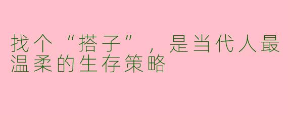 找个“搭子”，是当代人最温柔的生存策略