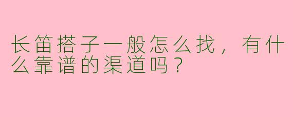 长笛搭子一般怎么找，有什么靠谱的渠道吗？
