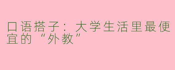 口语搭子：大学生活里最便宜的“外教”