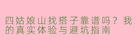 四姑娘山找搭子靠谱吗？我的真实体验与避坑指南
