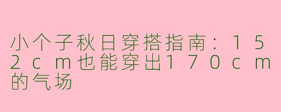 小个子秋日穿搭指南：152cm也能穿出170cm的气场