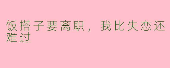 饭搭子要离职,我比失恋还难过