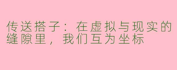 传送搭子:在虚拟与现实的缝隙里,我们互为坐标