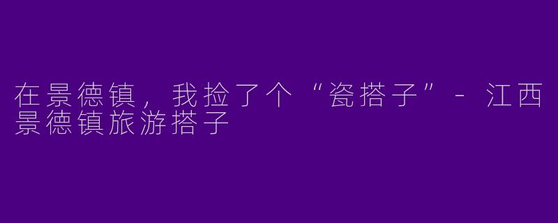 在景德镇,我捡了个“瓷搭子”-江西景德镇旅游搭子