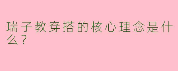 瑞子教穿搭的核心理念是什么?