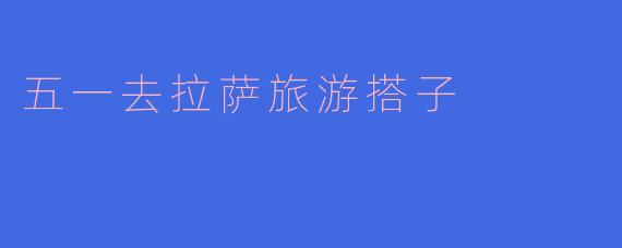 五一去拉萨旅游搭子
