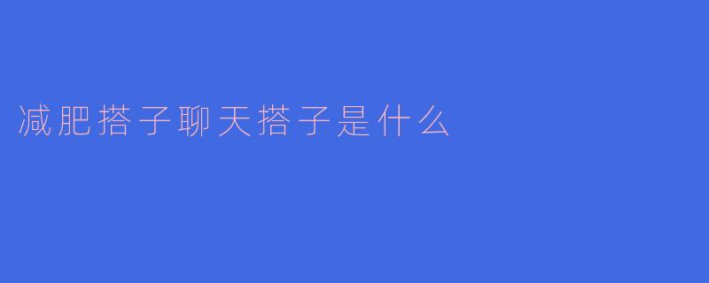 减肥搭子聊天搭子是什么