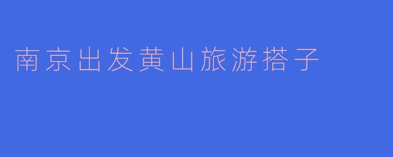 南京出发黄山旅游搭子