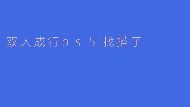 双人成行ps5找搭子