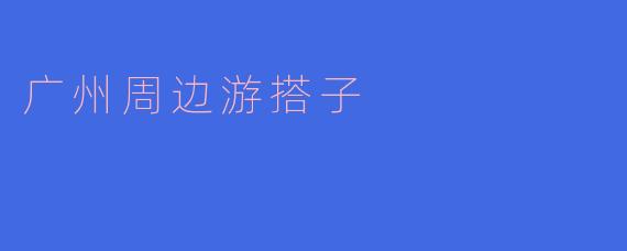 广州周边游搭子
