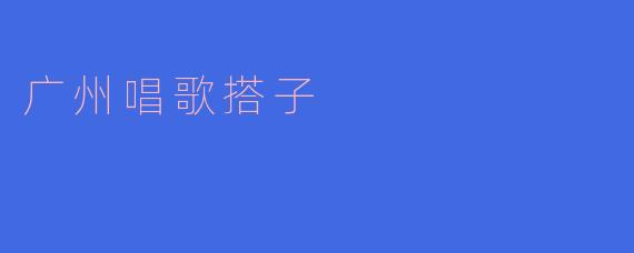 广州唱歌搭子