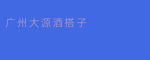 广州大源酒搭子