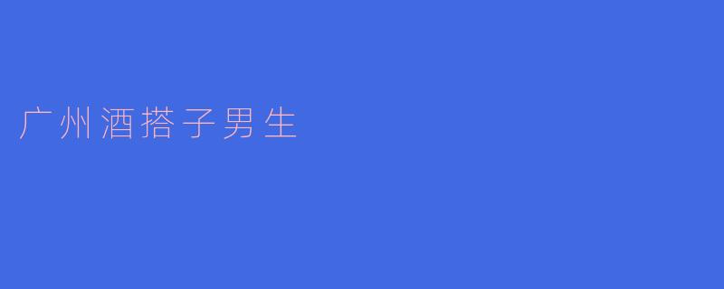 广州酒搭子男生