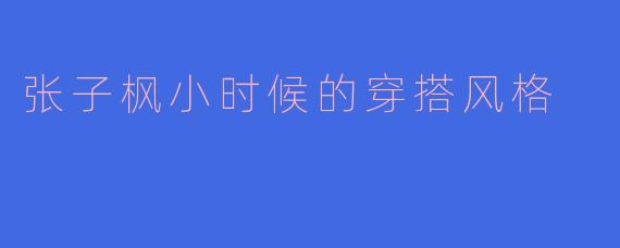 张子枫小时候的穿搭风格