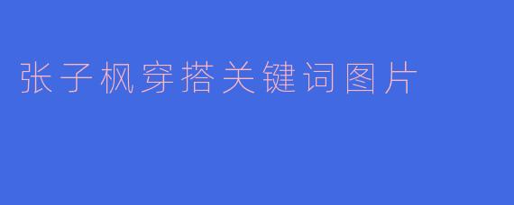 张子枫穿搭关键词图片