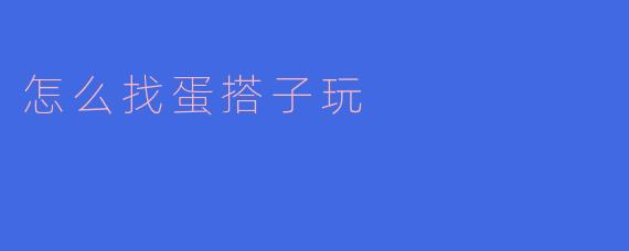 怎么找蛋搭子玩