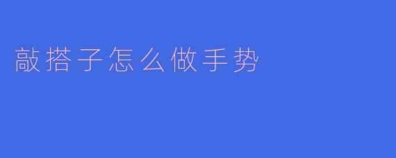 敲搭子怎么做手势