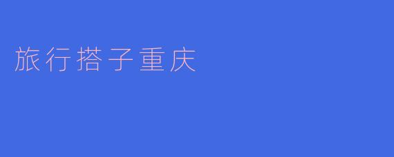 旅行搭子重庆