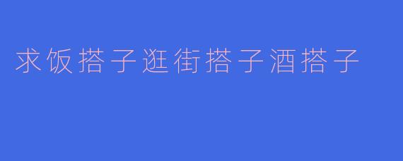 求饭搭子逛街搭子酒搭子