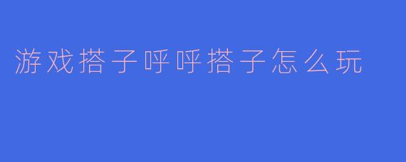 游戏搭子呼呼搭子怎么玩