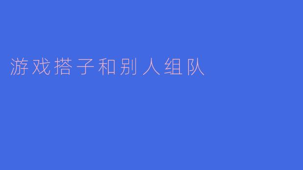 游戏搭子和别人组队