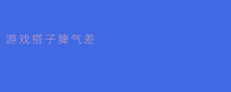 游戏搭子脾气差