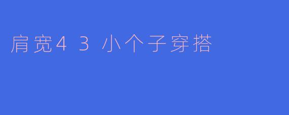 肩宽43小个子穿搭
