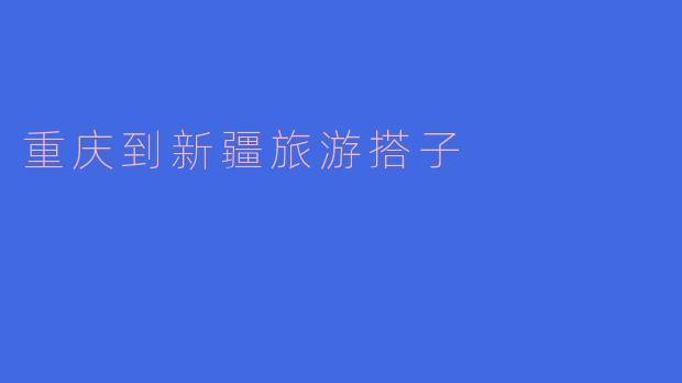 重庆到新疆旅游搭子