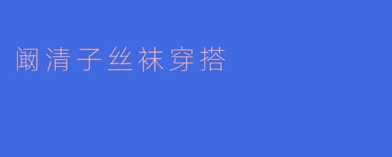 阚清子的丝袜穿搭哲学：从甜酷到优雅，一双丝袜的百变美学