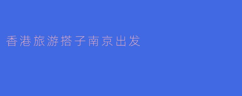 香港旅游搭子南京出发
