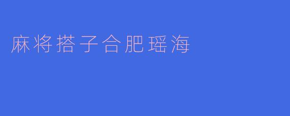 麻将搭子合肥瑶海