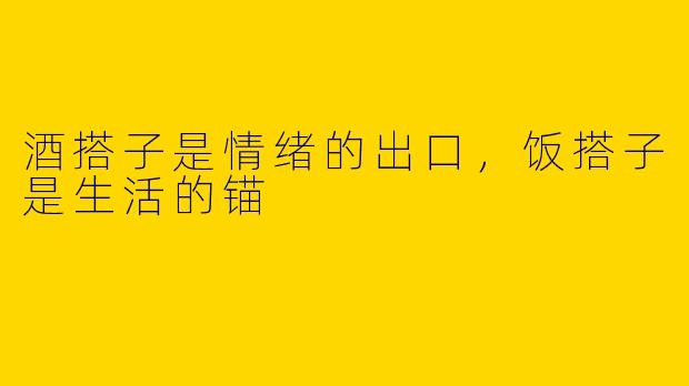 酒搭子是情绪的出口,饭搭子是生活的锚