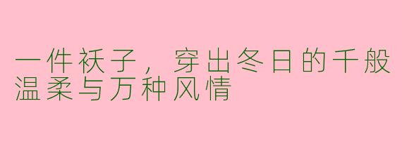 一件袄子，穿出冬日的千般温柔与万种风情