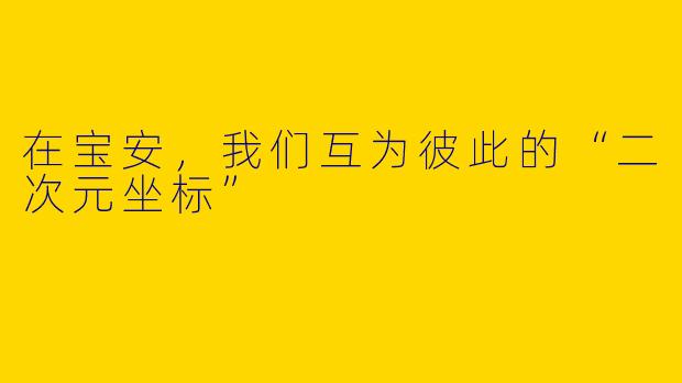 在宝安，我们互为彼此的“二次元坐标”