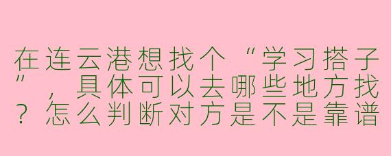 在连云港想找个“学习搭子”,具体可以去哪些地方找?怎么判断对方是不是靠谱?