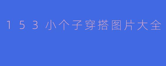 153小个子穿搭图片大全