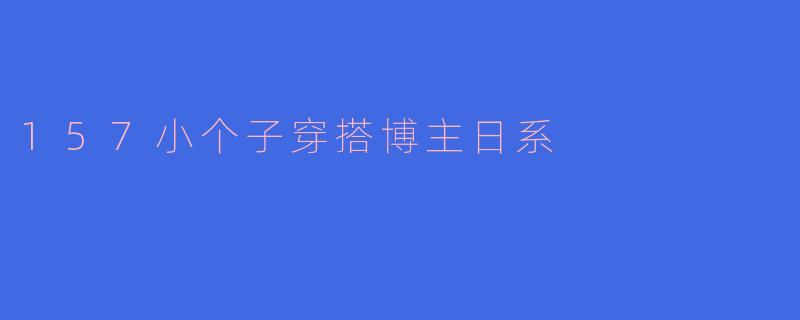 157小个子穿搭博主日系